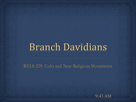 9:44 AM Branch Davidians RELS 225: Cults and New Religious Movements.