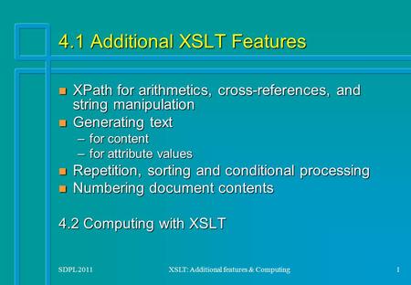 SDPL 2011XSLT: Additional features & Computing1 4.1 Additional XSLT Features n XPath for arithmetics, cross-references, and string manipulation n Generating.