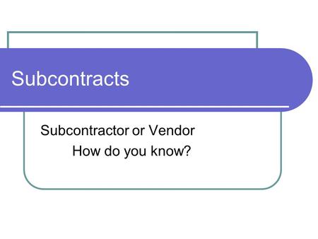 Subcontracts Subcontractor or Vendor How do you know?