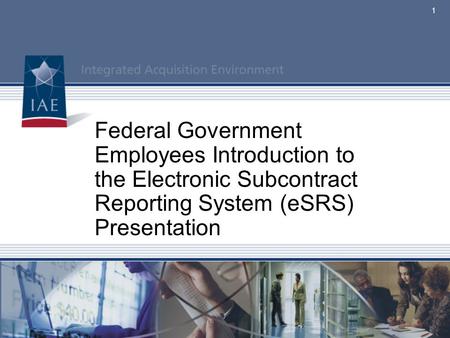 Federal Government Employees Introduction to the Electronic Subcontract Reporting System (eSRS) Presentation.