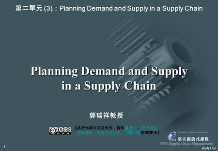 Andy Guo Planning Demand and Supply in a Supply Chain 第二單元 (3) ： Planning Demand and Supply in a Supply Chain 郭瑞祥教授 【本著作除另有註明外，採取創用 CC 「姓名標示 －非商業性－相同方式分享」台灣.