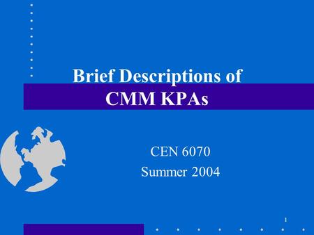 1 Brief Descriptions of CMM KPAs CEN 6070 Summer 2004.