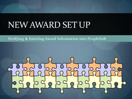 Verifying & Entering Award Information into PeopleSoft NEW AWARD SET UP.