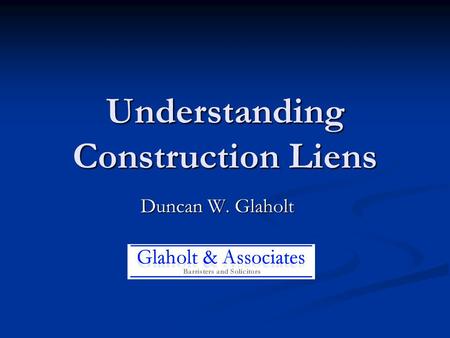 Understanding Construction Liens Duncan W. Glaholt.