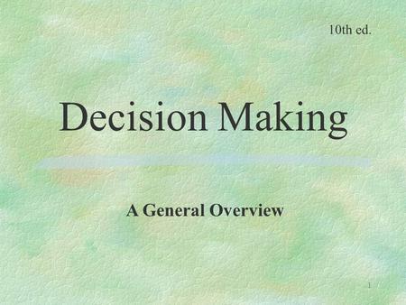 1 Decision Making A General Overview 10th ed.. 2 Why study decision making? -It is the most fundamental task performed by managers. -It is the underlying.