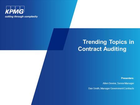 Trending Topics in Contract Auditing Presenters: Allen Devine, Senior Manager Dan Smith, Manager Government Contracts.