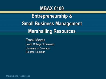 Marshalling Resources MBAX 6100 Entrepreneurship & Small Business Management Marshalling Resources Frank Moyes Leeds College of Business University of.