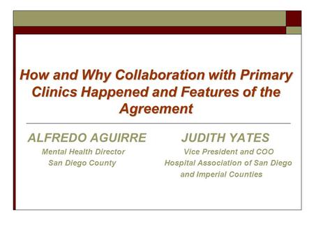 How and Why Collaboration with Primary Clinics Happened and Features of the Agreement ALFREDO AGUIRREJUDITH YATES Mental Health Director Vice President.
