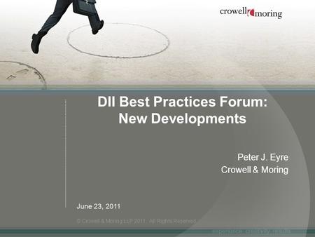 DII Best Practices Forum: New Developments Peter J. Eyre Crowell & Moring © Crowell & Moring LLP 2011. All Rights Reserved. June 23, 2011.