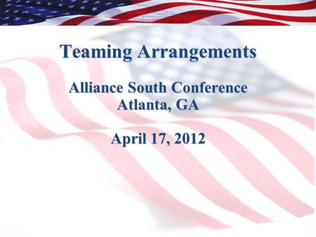 Teaming Arrangements Alliance South Conference Atlanta, GA April 17, 2012.