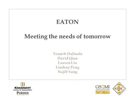 EATON Meeting the needs of tomorrow Team 8: Dalinala David Qian Lauren Liu Lindsay Peng Najib Yang.