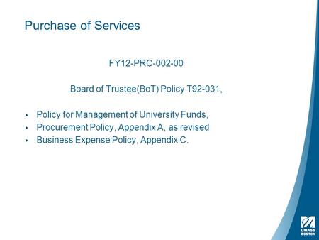 Purchase of Services FY12-PRC-002-00 Board of Trustee(BoT) Policy T92-031, ▸ Policy for Management of University Funds, ▸ Procurement Policy, Appendix.