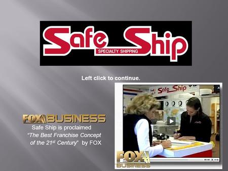 1 Left click to continue. Safe Ship is proclaimed “The Best Franchise Concept of the 21 st Century” by FOX.