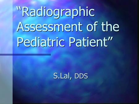 “Radiographic Assessment of the Pediatric Patient” S.Lal, DDS.