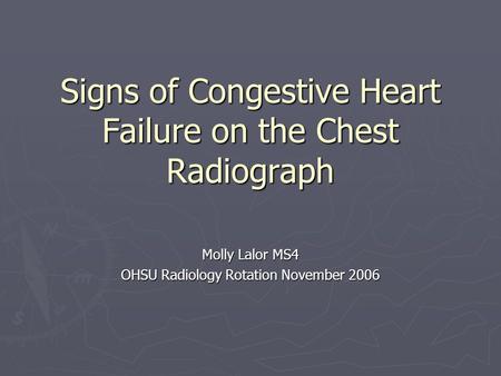 Signs of Congestive Heart Failure on the Chest Radiograph Molly Lalor MS4 OHSU Radiology Rotation November 2006.