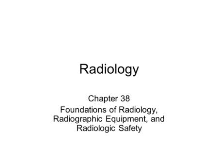 Radiology Chapter 38 Foundations of Radiology, Radiographic Equipment, and Radiologic Safety.