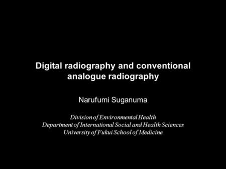 Digital radiography and conventional analogue radiography Narufumi Suganuma Division of Environmental Health Department of International Social and Health.