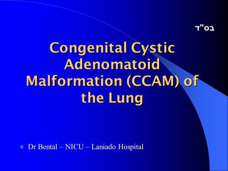 Congenital Cystic Adenomatoid Malformation (CCAM) of the Lung Dr Bental – NICU – Laniado Hospital בס  ד.