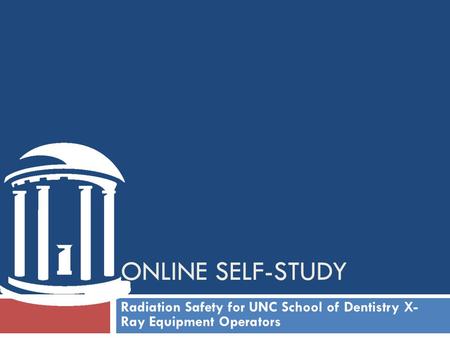ONLINE self-study Radiation Safety for UNC School of Dentistry X- Ray Equipment Operators.