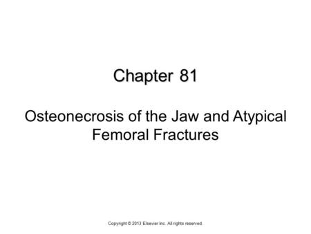 Chapter 81 Chapter 81 Osteonecrosis of the Jaw and Atypical Femoral Fractures Copyright © 2013 Elsevier Inc. All rights reserved.