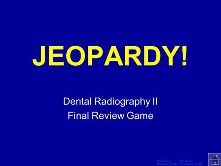 Template by Modified by Bill Arcuri, WCSD Chad Vance, CCISD Click Once to Begin JEOPARDY! Dental Radiography II Final Review Game.