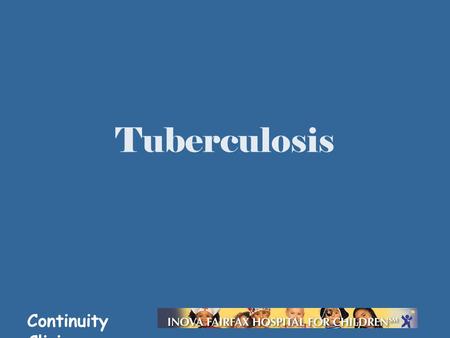 Continuity Clinic Tuberculosis. Continuity Clinic Objectives Know current epidemiologic trends in TB Know indications for testing for TB exposure and.