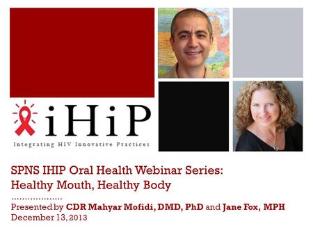 . SPNS IHIP Oral Health Webinar Series: Healthy Mouth, Healthy Body ………………. Presented by CDR Mahyar Mofidi, DMD, PhD and Jane Fox, MPH December 13, 2013.