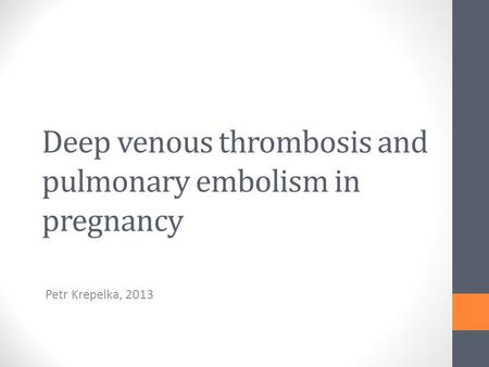 Deep venous thrombosis and pulmonary embolism in pregnancy Petr Krepelka, 2013.