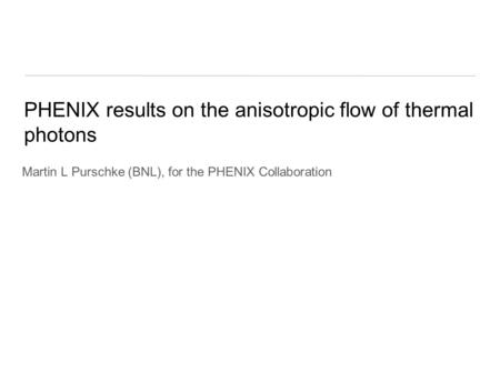 PHENIX results on the anisotropic flow of thermal photons Martin L Purschke (BNL), for the PHENIX Collaboration.