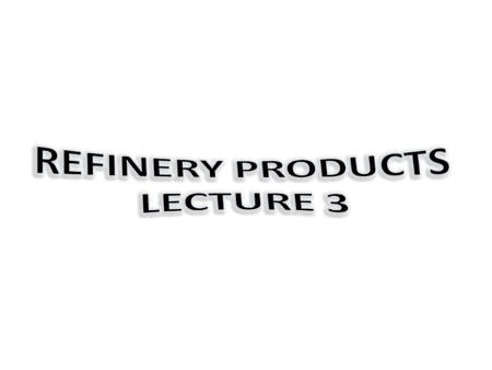 Refinery Products lecture 3