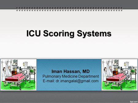 ICU Scoring Systems Iman Hassan, MD Pulmonary Medicine Department E-mail: dr.imangalal@gmail.com.