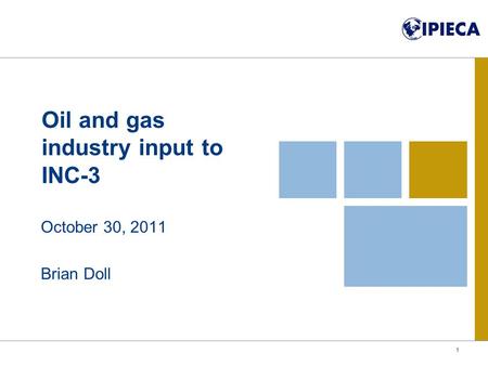 Oil and gas industry input to INC-3 October 30, 2011 Brian Doll 1.