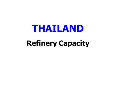 THAILAND Refinery Capacity. Refining Capacity in Thailand Oil: Refinery capacities Thousand barrels daily2001200220032004200520062007200820092010201120122013.