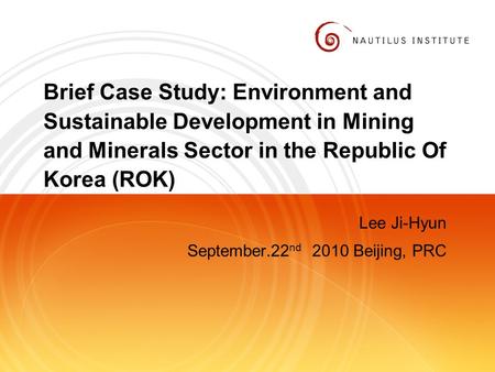 Brief Case Study: Environment and Sustainable Development in Mining and Minerals Sector in the Republic Of Korea (ROK) Lee Ji-Hyun September.22 nd 2010.