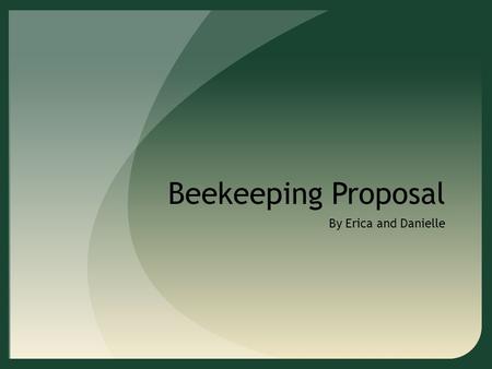 Beekeeping Proposal By Erica and Danielle. Objectives To create a sustainable business plan for beekeeping Business plan should be replicable for different.