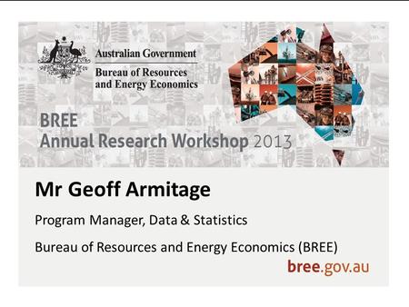 Mr Geoff Armitage Program Manager, Data & Statistics Bureau of Resources and Energy Economics (BREE)