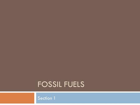Fossil fuels Section 1.