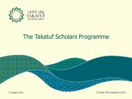 The Takatuf Scholars Programme © Oman Oil Company S.A.O.C 7 October 2013.