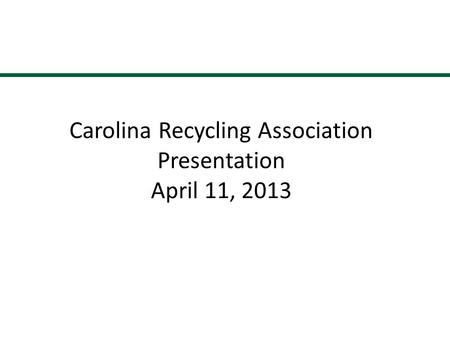Carolina Recycling Association Presentation April 11, 2013 1.