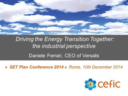Driving the Energy Transition Together: the industrial perspective Daniele Ferrari, CEO of Versalis « SET Plan Conference 2014 » Rome, 10th December 2014.