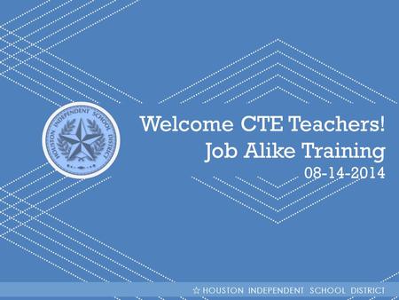 HISD Becoming #GreatAllOver Welcome CTE Teachers! Job Alike Training 08-14-2014 HOUSTON INDEPENDENT SCHOOL DISTRICT.
