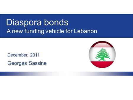 Diaspora bonds Georges Sassine December, 2011 A new funding vehicle for Lebanon.