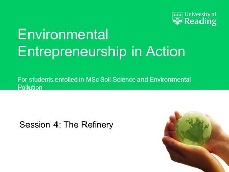 Environmental Entrepreneurship in Action For students enrolled in MSc Soil Science and Environmental Pollution Session 4: The Refinery.