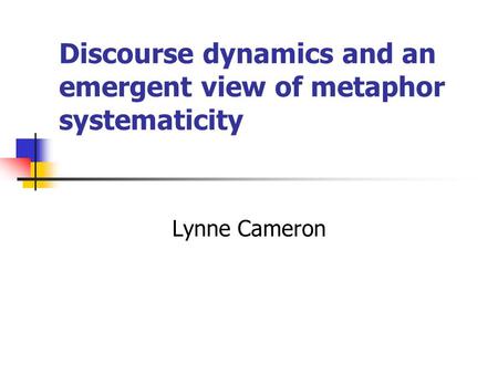 Discourse dynamics and an emergent view of metaphor systematicity Lynne Cameron.