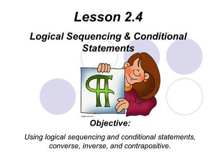 Lesson 2.4 Logical Sequencing & Conditional Statements Objective: Using logical sequencing and conditional statements, converse, inverse, and contrapositive.