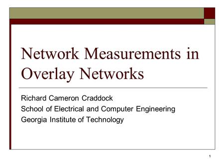 1 Network Measurements in Overlay Networks Richard Cameron Craddock School of Electrical and Computer Engineering Georgia Institute of Technology.