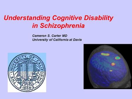 Understanding Cognitive Disability in Schizophrenia Cameron S. Carter MD University of California at Davis.