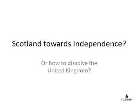 Scotland towards Independence? Or how to dissolve the United Kingdom?