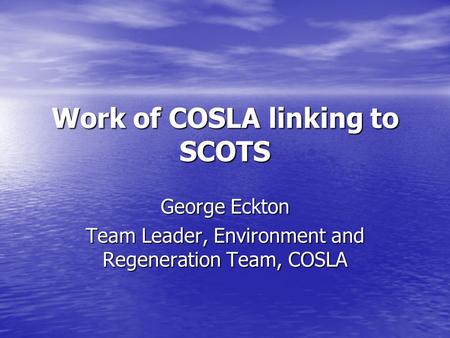 Work of COSLA linking to SCOTS George Eckton Team Leader, Environment and Regeneration Team, COSLA.