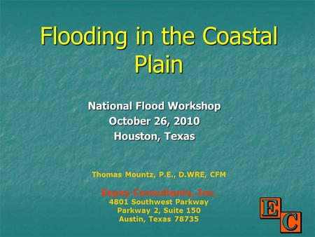 Flooding in the Coastal Plain National Flood Workshop October 26, 2010 Houston, Texas Thomas Mountz, P.E., D.WRE, CFM Espey Consultants, Inc. 4801 Southwest.